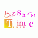 とあるＳｈｏｗのＴｉｍｅ（表演時間）