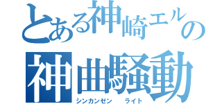 とある神崎エルザの神曲騒動（シンカンゼン  ライト）