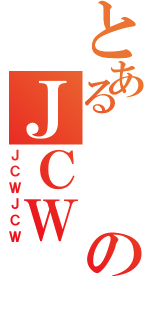 とあるのＪＣＷ（ＪＣＷＪＣＷ）