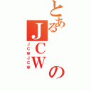 とあるのＪＣＷ（ＪＣＷＪＣＷ）