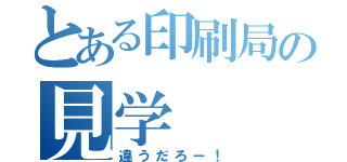 とある印刷局の見学（違うだろー！）