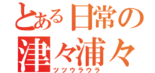 とある日常の津々浦々（ツツウラウラ）