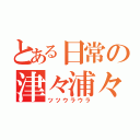 とある日常の津々浦々（ツツウラウラ）