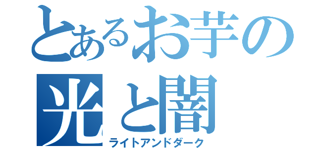 とあるお芋の光と闇（ライトアンドダーク）