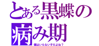 とある黒蝶の病み期（僕はいらない子だよね？）