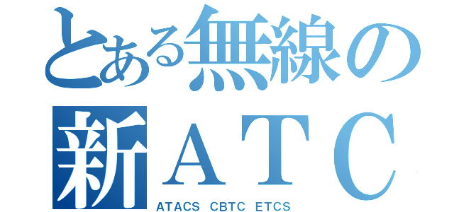 とある無線の新ＡＴＣ（ＡＴＡＣＳ　ＣＢＴＣ　ＥＴＣＳ）