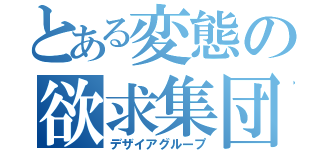 とある変態の欲求集団（デザイアグループ）