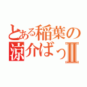 とある稲葉の涼介ばっきゅんⅡ（）