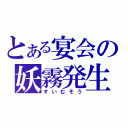 とある宴会の妖霧発生（すいむそう）