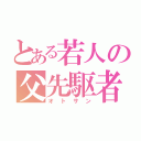 とある若人の父先駆者（オトサン）