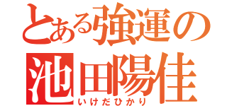 とある強運の池田陽佳里（いけだひかり）