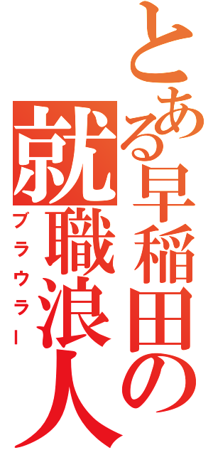 とある早稲田の就職浪人（ブラウラー）