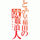 とある早稲田の就職浪人（ブラウラー）