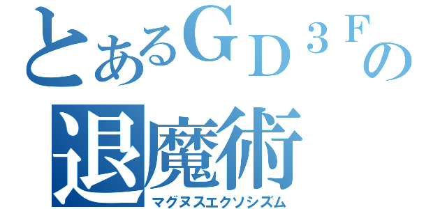 とあるＧＤ３Ｆの退魔術（マグヌスエクソシズム）