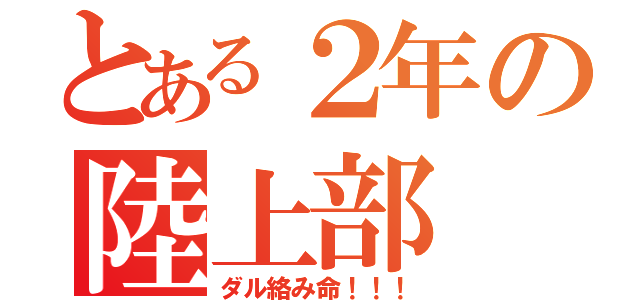 とある２年の陸上部（ダル絡み命！！！）