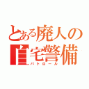 とある廃人の自宅警備（パトロール）