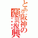 とある阪神の震災復興（代替新造）