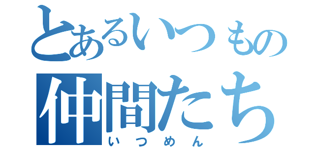 とあるいつもの仲間たち（いつめん）