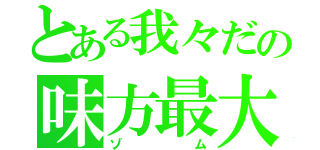 とある我々だの味方最大の脅威（ゾム）