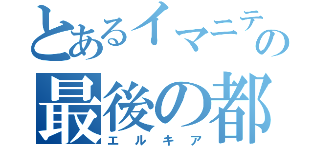 とあるイマニティの最後の都市（エルキア）