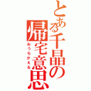 とある千晶の帰宅意思（おうちかえる）