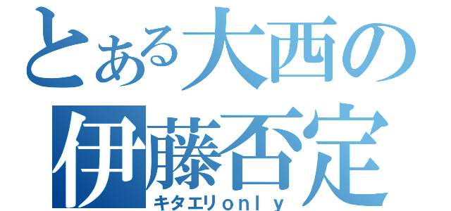 とある大西の伊藤否定（キタエリｏｎｌｙ）