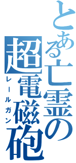 とある亡霊の超電磁砲（レールガン）