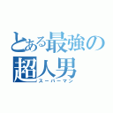 とある最強の超人男（スーパーマン）