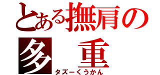 とある撫肩の多 重 空 間（タズーくうかん）