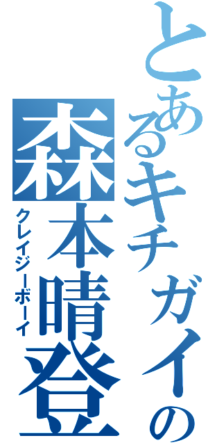 とあるキチガイの森本晴登（クレイジーボーイ）