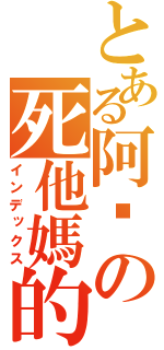 とある阿屌の死他媽的（インデックス）