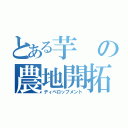 とある芋の農地開拓（ディベロップメント）