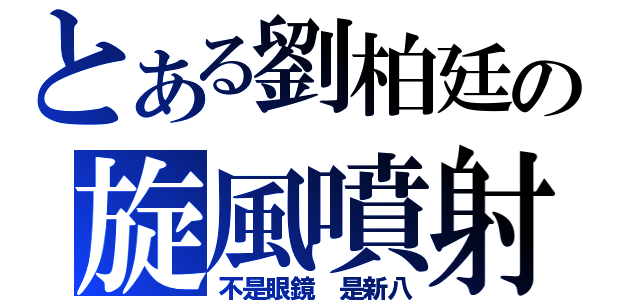 とある劉柏廷の旋風噴射（不是眼鏡 是新八）