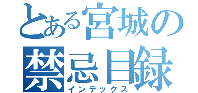 とある宮城の禁忌目録（インデックス）