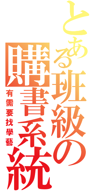 とある班級の購書系統Ⅱ（有需要找學藝）