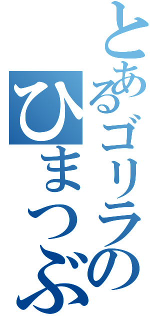 とあるゴリラのひまつぶし（）