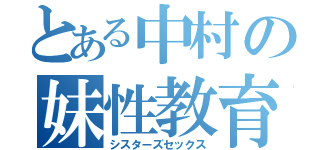 とある中村の妹性教育（シスターズセックス）