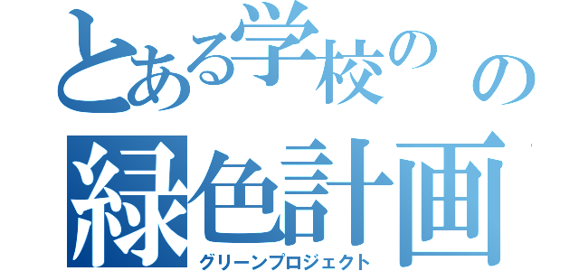 とある学校の の緑色計画（グリーンプロジェクト）