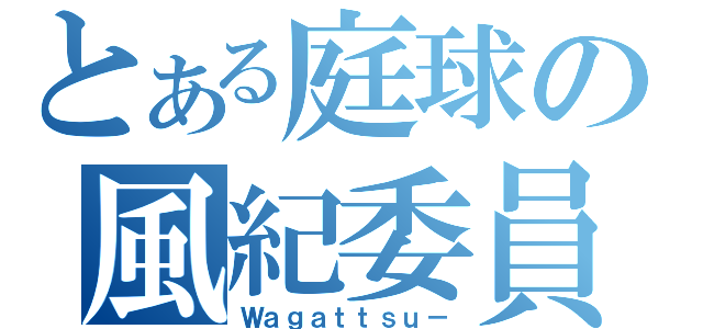 とある庭球の風紀委員（Ｗａｇａｔｔｓｕ－）