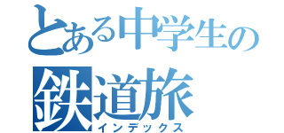 とある中学生の鉄道旅（インデックス）