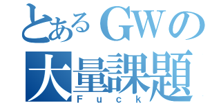 とあるＧＷの大量課題（Ｆｕｃｋ）