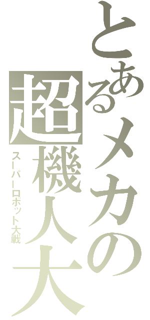 とあるメカの超機人大戦（スーパーロボット大戦）