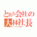 とある会社の大林社長（Ｋ－ＢＲＥＡＫ最高！！）