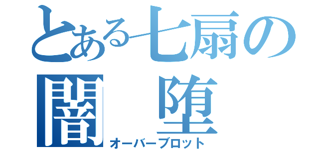 とある七扇の闇 堕（オーバーブロット）