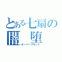 とある七扇の闇 堕（オーバーブロット）