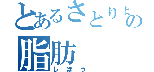 とあるさとりょうの脂肪（しぼう ）