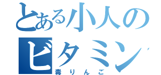 とある小人のビタミンＣ（毒りんご）