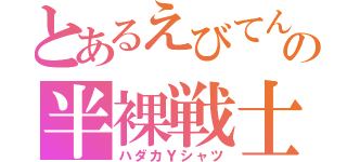 とあるえびてんの半裸戦士（ハダカＹシャツ）