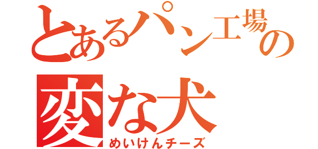 とあるパン工場の変な犬（めいけんチーズ）