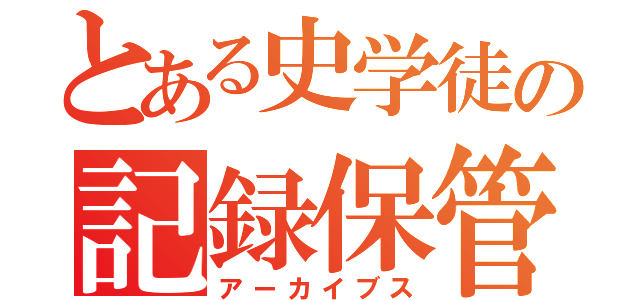 とある史学徒の記録保管所（アーカイブス）